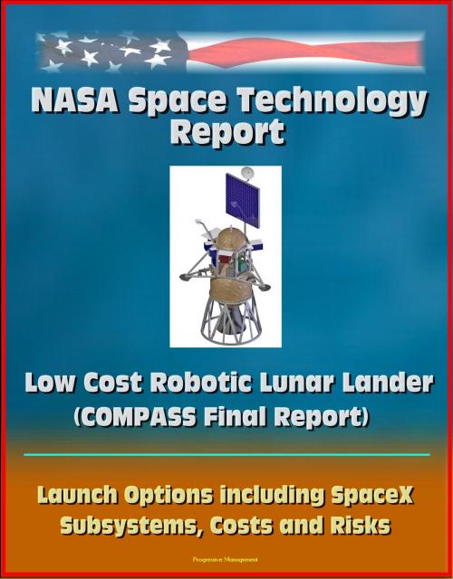 Cover of the book NASA Space Technology Report: Low Cost Robotic Lunar Lander (COMPASS Final Report), Launch Options including SpaceX, Subsystems, Costs and Risks by Progressive Management, Progressive Management