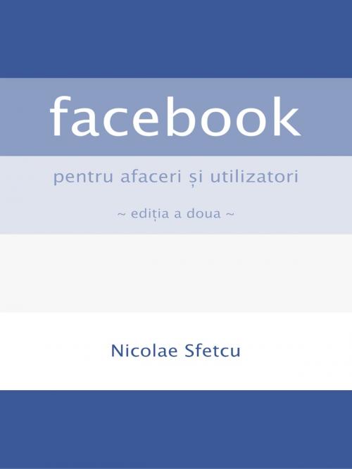 Cover of the book Facebook pentru afaceri şi utilizatori by Nicolae Sfetcu, Nicolae Sfetcu