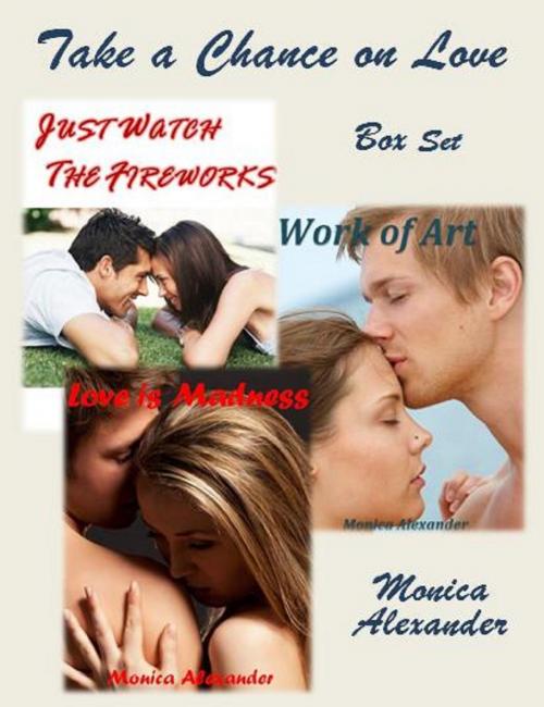 Cover of the book Take a Chance on Love Box Set (Just Watch the Fireworks, Work of Art, Love is Madness) by Monica Alexander, Monica Alexander