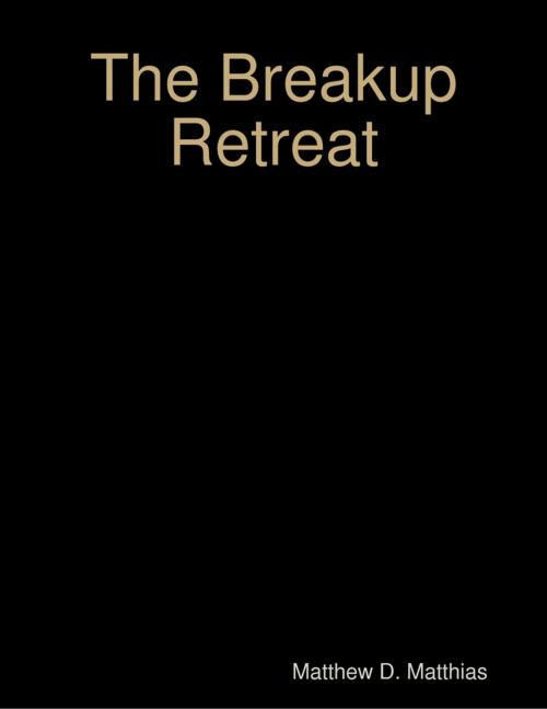 Cover of the book The Breakup Retreat: A Personal Experience of Moving Forward by Matthew D. Matthias, Lulu.com