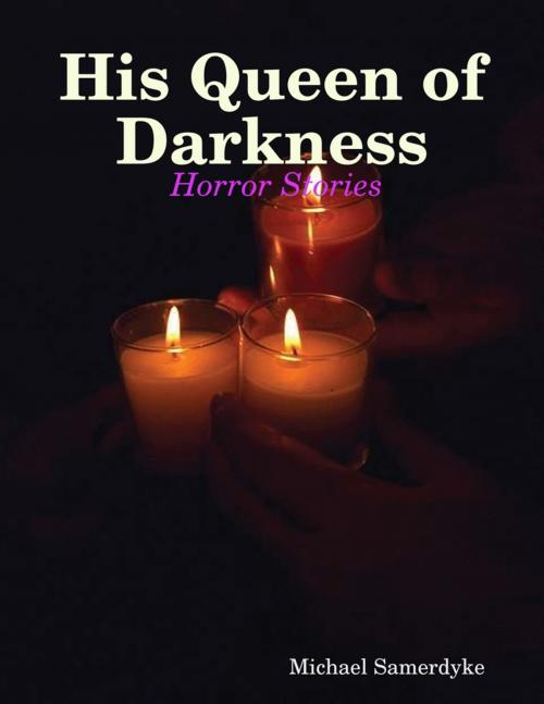 Cover of the book His Queen of Darkness: Horror Stories by Michael Samerdyke, Lulu.com