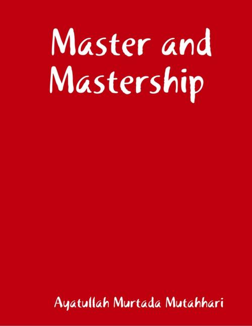 Cover of the book Master and Mastership by Ayatullah Murtada Mutahhari, Lulu.com
