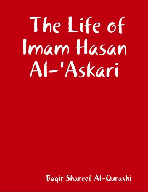 Cover of the book The Life of Imam Hasan Al-'Askari by Baqir Shareef Al-Qurashi, Lulu.com