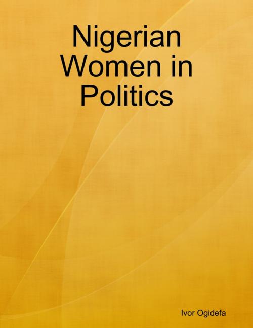 Cover of the book Nigerian Women in Politics by Ivor Ogidefa, Lulu.com