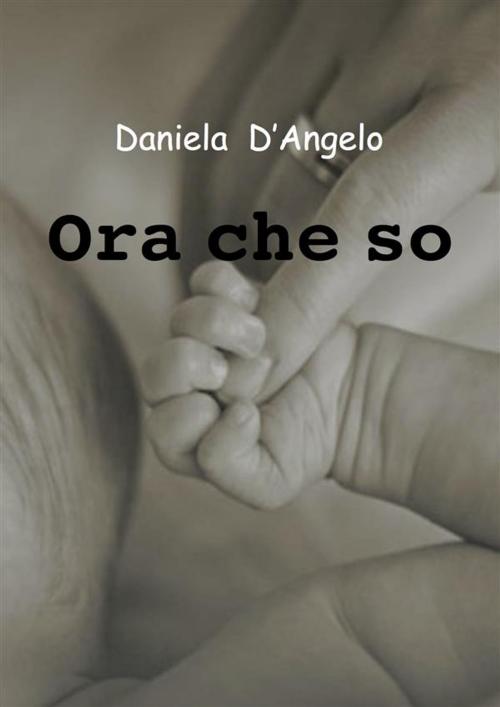 Cover of the book Ora che so by Daniela D'angelo, Daniela D'angelo