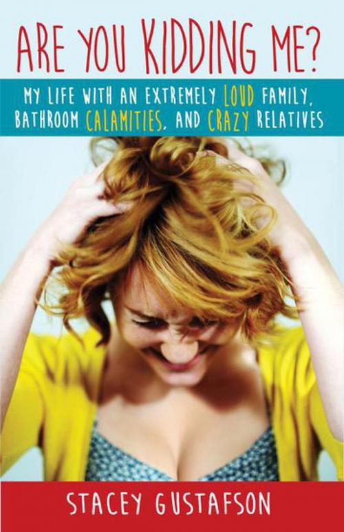 Cover of the book Are You Kidding Me? My Life with an Extremely Loud Family, Bathroom Calamities, and Crazy Relatives by Stacey Gustafson, Stacey Gustafson
