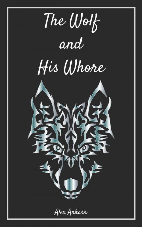 Cover of the book The Wolf and His Whore by Alex Ankarr, Alex Ankarr