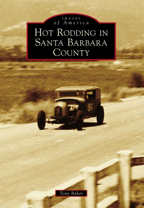 Cover of the book Hot Rodding in Santa Barbara County by Tony Baker, Arcadia Publishing Inc.