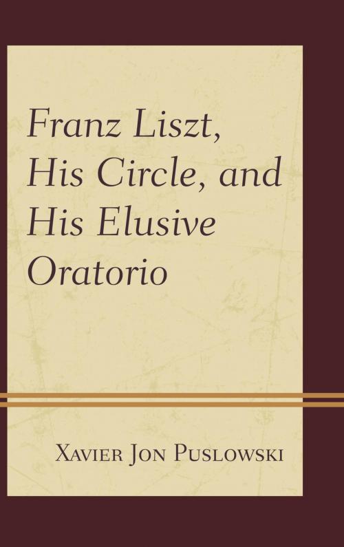 Cover of the book Franz Liszt, His Circle, and His Elusive Oratorio by Xavier Jon Puslowski, Rowman & Littlefield Publishers