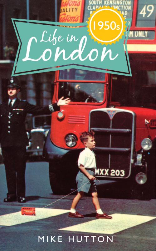 Cover of the book Life in 1950s London by Mike Hutton, Amberley Publishing