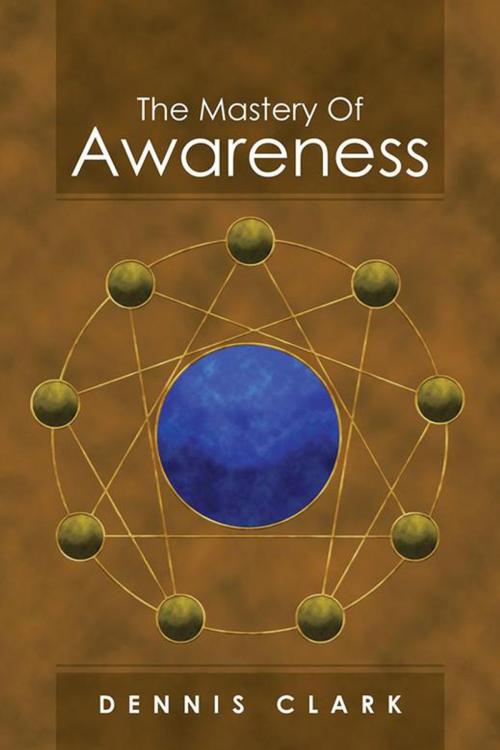 Cover of the book The Mastery of Awareness by Dennis Clark, AuthorHouse