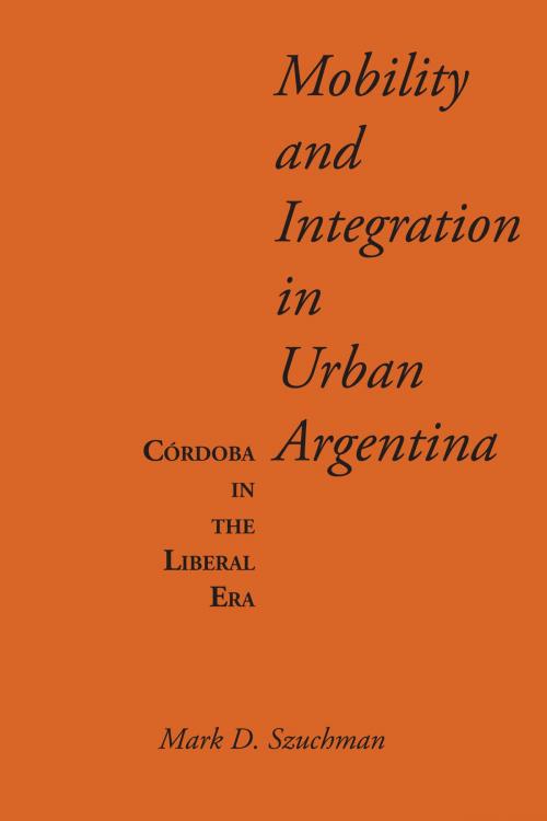 Cover of the book Mobility and Integration in Urban Argentina by Mark D. Szuchman, University of Texas Press