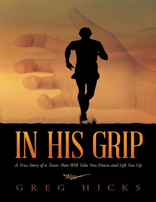 Cover of the book In His Grip: A True Story of a Team That Will Take You Down and Lift You Up by Greg Hicks, Lulu Publishing Services