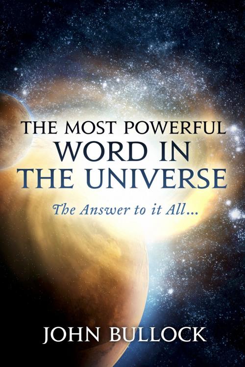 Cover of the book The Most Powerful Word in the Universe by John Bullock, BookBaby