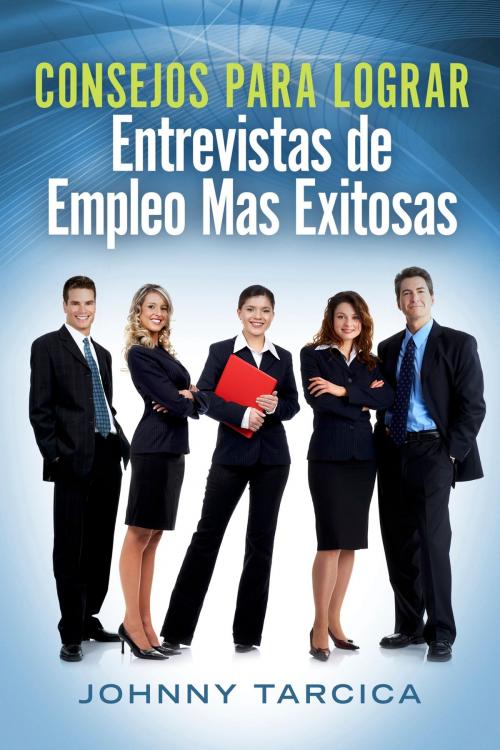 Cover of the book Consejos Para Lograr Entrevistas de Empleo Mas Exitosas by Johnny Tarcica, BookBaby