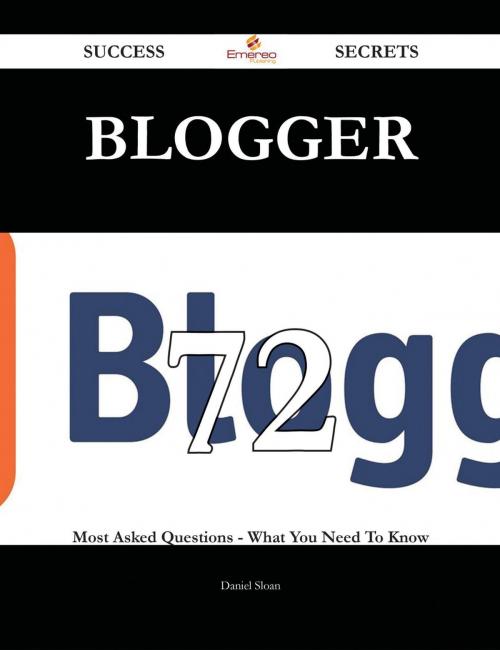Cover of the book Blogger 72 Success Secrets - 72 Most Asked Questions On Blogger - What You Need To Know by Daniel Sloan, Emereo Publishing