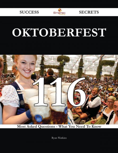 Cover of the book Oktoberfest 116 Success Secrets - 116 Most Asked Questions On Oktoberfest - What You Need To Know by Ryan Watkins, Emereo Publishing