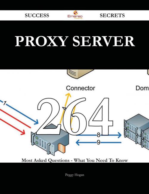 Cover of the book Proxy server 264 Success Secrets - 264 Most Asked Questions On Proxy server - What You Need To Know by Peggy Hogan, Emereo Publishing