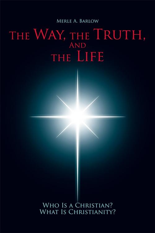Cover of the book The Way, the Truth, and the Life by Merle A. Barlow, WestBow Press