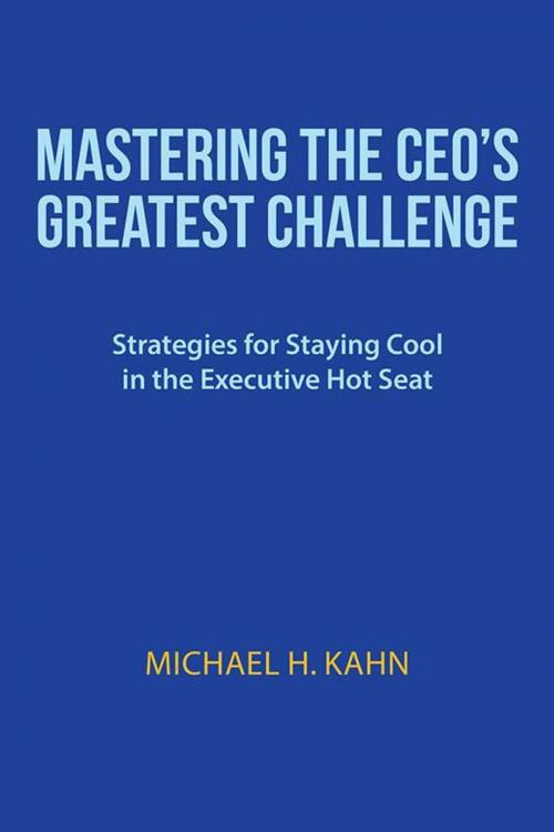 Cover of the book Mastering the Ceo’S Greatest Challenge by Michael H. Kahn, iUniverse