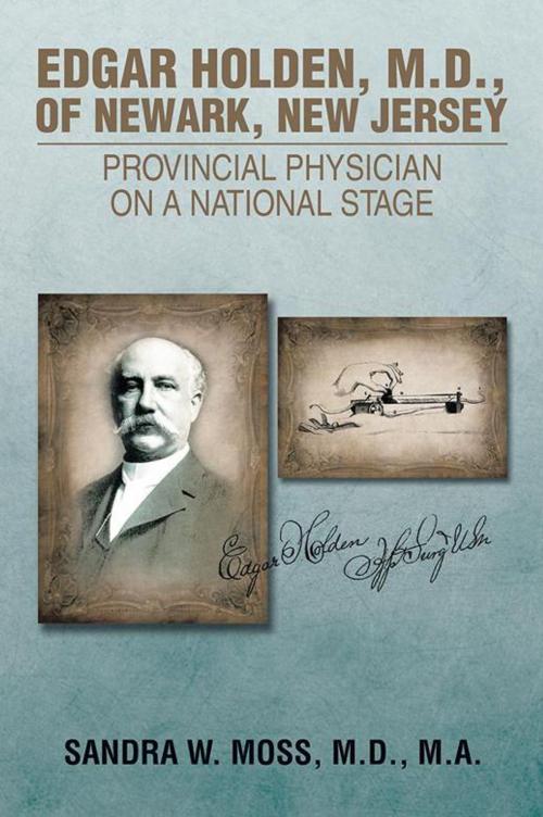 Cover of the book Edgar Holden, M.D. of Newark, New Jersey: Provincial Physician on a National Stage by Sandra W. Moss, Xlibris US