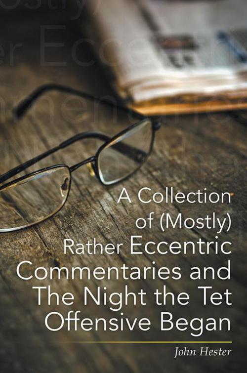 Cover of the book A Collection of (Mostly) Rather Eccentric Commentaries and the Night the Tet Offensive Began by John Hester, Xlibris US