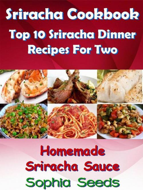 Cover of the book Sriracha Cookbook: Top 10 Sriracha Dinner Recipes For Two with Homemade Sriracha Sauce by Sophia Seeds, RR Publishing LLC