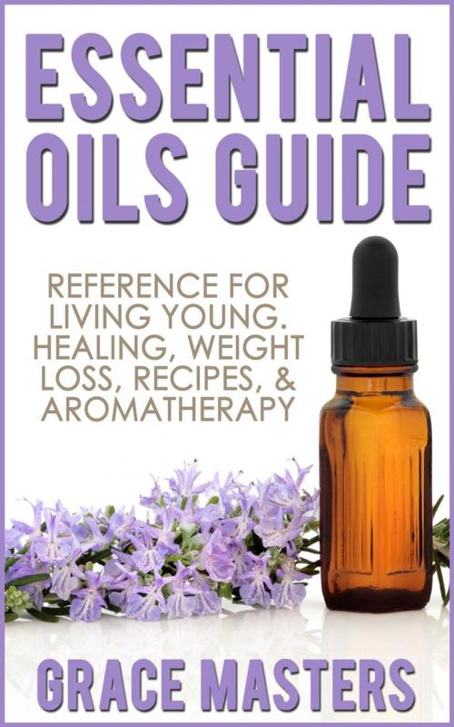 Cover of the book Essential Oils Guide: Reference for Living Young, Healing, Weight Loss, Recipes & Aromatherapy by Grace Masters, RAM Internet Media