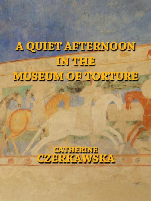 Cover of the book A Quiet Afternoon in the Museum of Torture by Catherine Czerkawska, Catherine Czerkawska