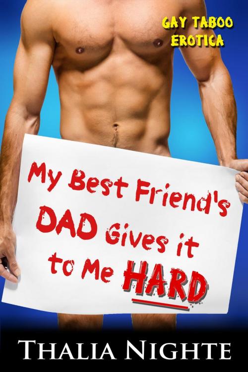 Cover of the book My Best Friend's Dad Gives It to Me Hard: Gay Taboo Erotica by Thalia Nighte, Thalia Nighte