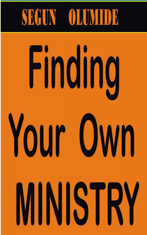 Cover of the book Finding Your Own Ministry by SEGUN OLUMIDE, SEGUN  OLUMIDE