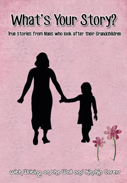 Cover of the book What's Your Story? Kinship Carers by Writing on the Wall, Writing on the Wall