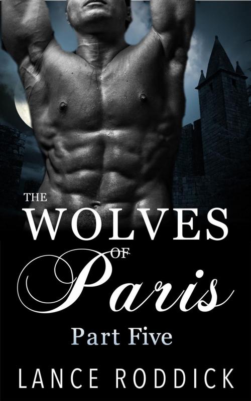Cover of the book The Wolves of Paris: Part Five (Gay Werewolf Romance) by Lance Roddick, Lance Roddick