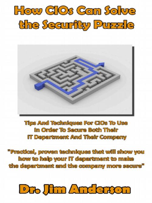 Cover of the book How CIOs Can Solve the Security Puzzle: Tips And Techniques For CIOs To Use In Order To Secure Both Their IT Department And Their Company by Jim Anderson, Jim Anderson