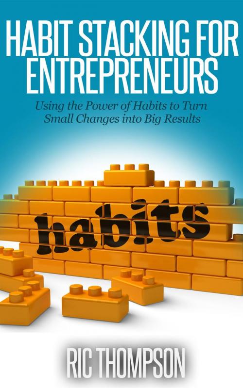 Cover of the book Habit Stacking for Entrepreneurs: Using the Power of Habits to Turn Small Changes into Big Results by Ric Thompson, Healthy Wealthy nWise Press