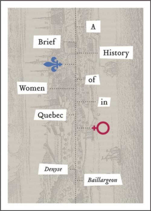 Cover of the book A Brief History of Women in Quebec by Denyse Baillargeon, Wilfrid Laurier University Press