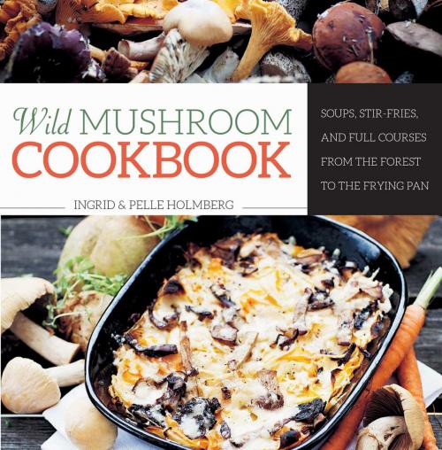Cover of the book Wild Mushroom Cookbook by Ingrid Holmberg, Pelle Holmberg, Skyhorse