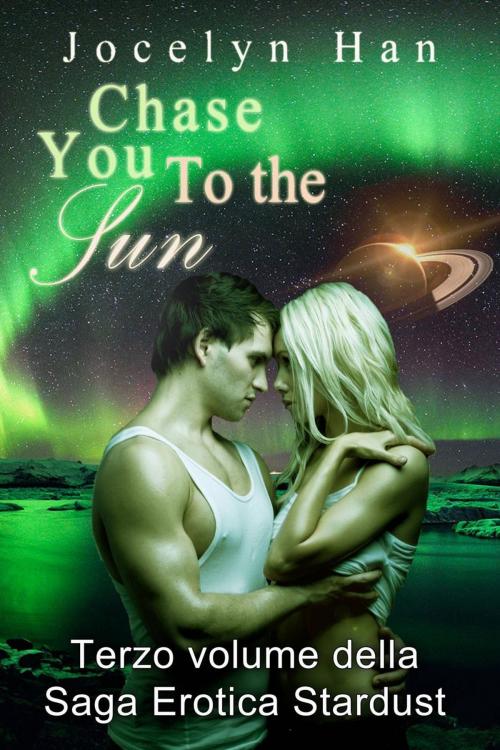 Cover of the book Chase You to The Sun (Terzo Volume della Saga Erotica Stardust) by Jocelyn Han, Jocelyn Han