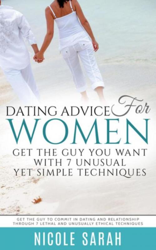 Cover of the book Dating Advice for Women: Get the Guy You Want With 7 Unusual yet Simple Techniques by Nicole Sarah, Cedric DUFAY