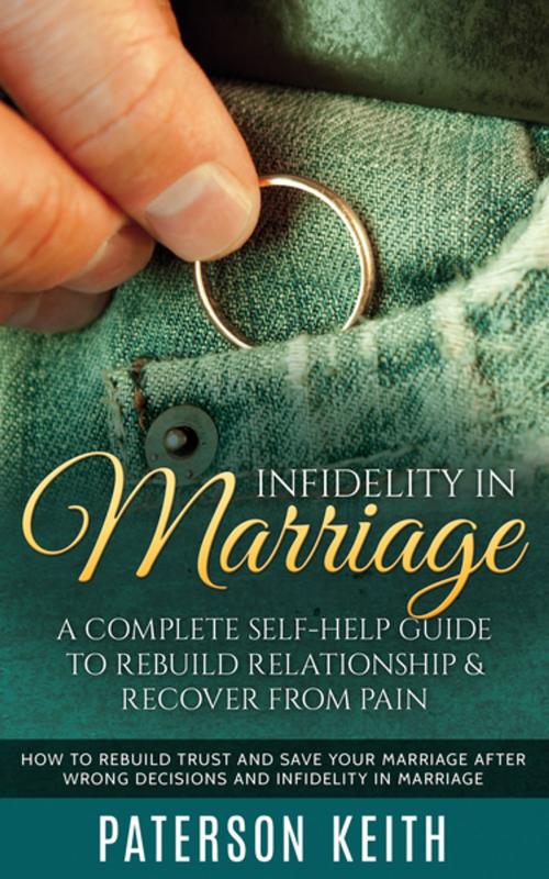 Cover of the book Infidelity in Marriage: A Complete Self-Help Guide to Rebuild Relationship & Recover from Pain by Paterson Keith, Cedric DUFAY