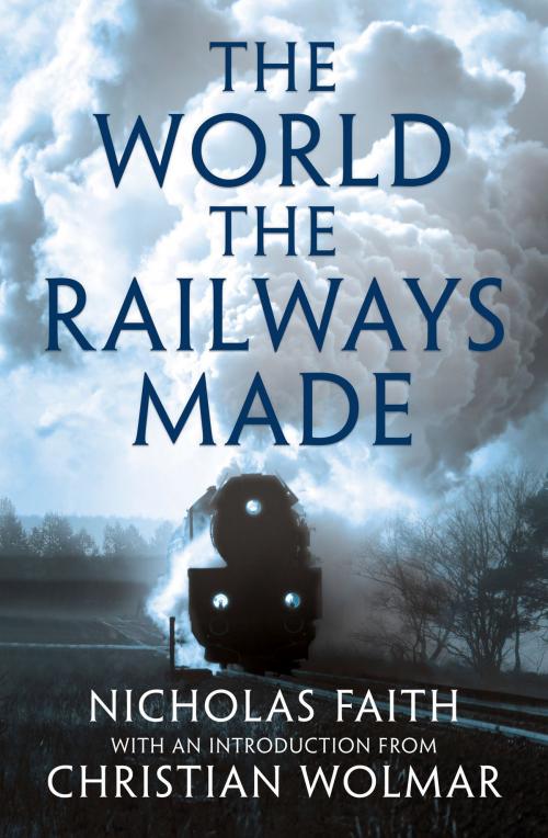 Cover of the book The World the Railways Made by Nicholas Faith, Head of Zeus