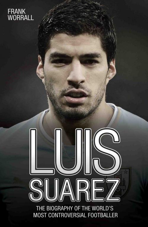 Cover of the book Luis Suarez - The Biography of the World's Most Controversial Footballer by Frank Worrall, John Blake Publishing