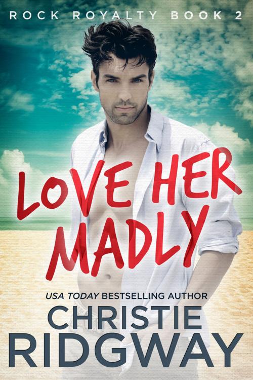 Cover of the book Love Her Madly (Rock Royalty Book 2) by Christie Ridgway, Christie Ridgway