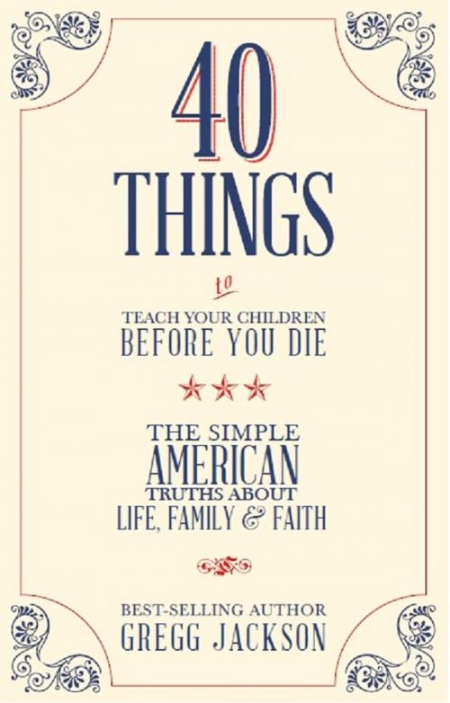 Cover of the book 40 Things To Teach Your Children Before You Die by Gregg Jackson, Dunham Books