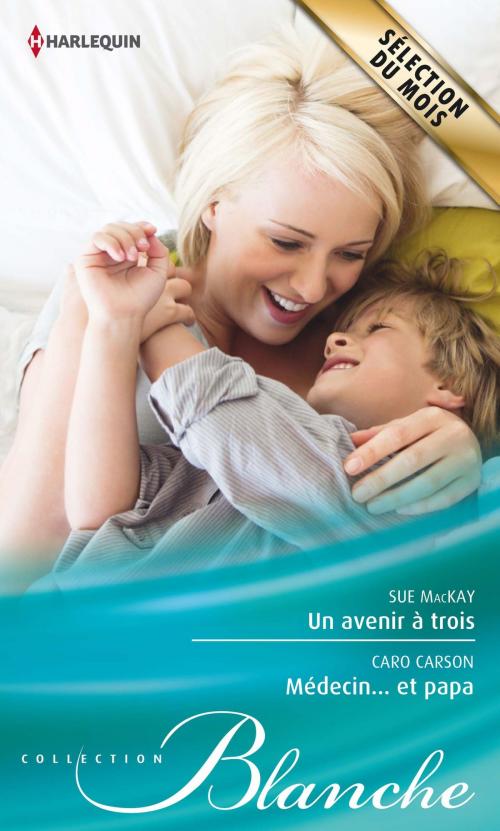 Cover of the book Un avenir à trois - Médecin... et papa by Sue MacKay, Caro Carson, Harlequin