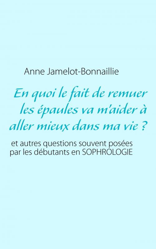 Cover of the book En quoi le fait de remuer les épaules va m’aider à aller mieux dans ma vie ? by Anne Jamelot-Bonnaillie, Books on Demand