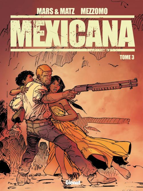 Cover of the book Mexicana - Tome 03 by Matz, Mars, Gilles Mezzomo, Glénat BD