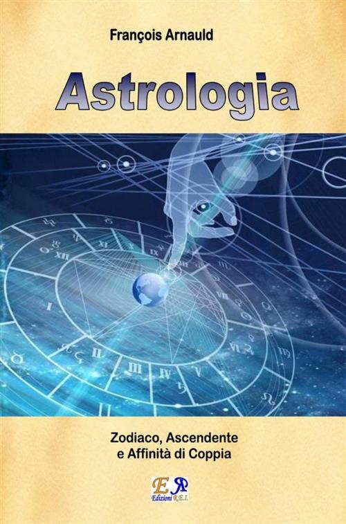 Cover of the book Astrologia - Zodiaco, Ascendente e Affinità di coppia by François Arnauld, Edizioni R.E.I.