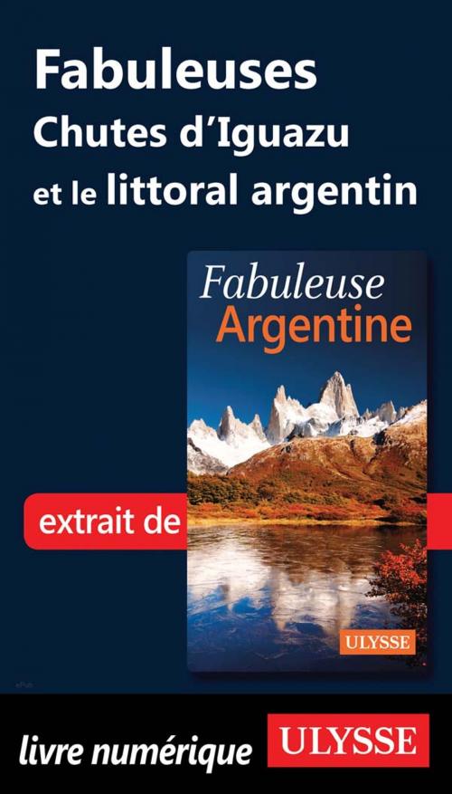 Cover of the book Fabuleuses Chutes d'Iguazu et le littoral argentin by Jean-François Bouchard, Guides de voyage Ulysse