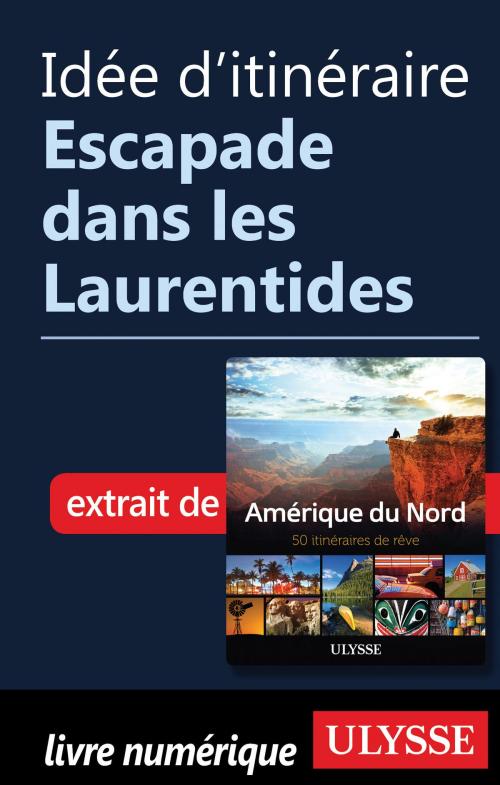 Cover of the book Idée d'itinéraire - Escapade dans les Laurentides by Collectif Ulysse, Guides de voyage Ulysse